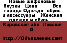 Новые шифоновые блузки › Цена ­ 450 - Все города Одежда, обувь и аксессуары » Женская одежда и обувь   . Кировская обл.,Леваши д.